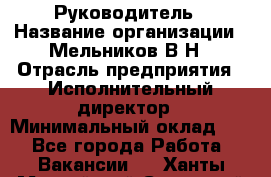 Руководитель › Название организации ­ Мельников В.Н › Отрасль предприятия ­ Исполнительный директор › Минимальный оклад ­ 1 - Все города Работа » Вакансии   . Ханты-Мансийский,Советский г.